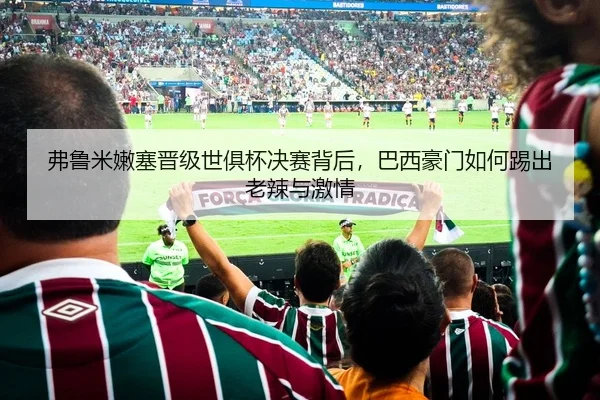 弗鲁米嫩塞晋级世俱杯决赛背后，巴西豪门如何踢出老辣与激情